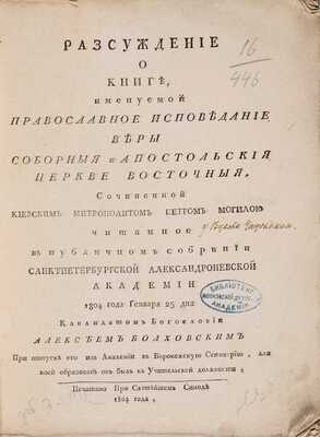 Болховский А. Рассуждение о книге, именуемой Православное исповедание веры соборной и апостольской церкви восточной, сочиненной киевским митрополитом Петром Могилою. [СПб.]: Печ. при Святейшем Синоде, 1804
